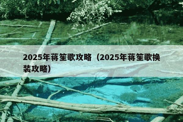 2025年蒋笙歌攻略(2025年蒋笙歌换装攻略)