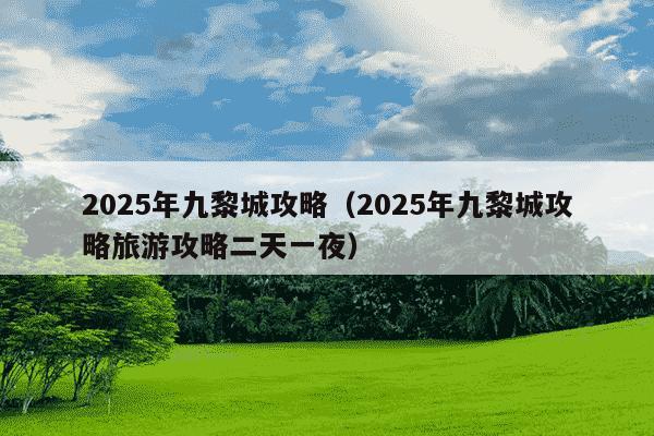 2025年九黎城攻略(2025年九黎城攻略旅游攻略二天一夜)