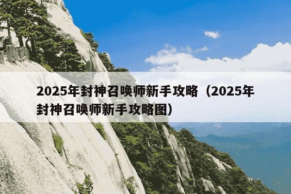 2025年封神召唤师新手攻略（2025年封神召唤师新手攻略图）