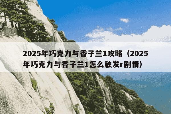 2025年巧克力与香子兰1攻略(2025年巧克力与香子兰1怎么触发r剧情)