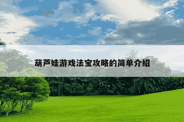 葫芦娃游戏法宝攻略的简单介绍