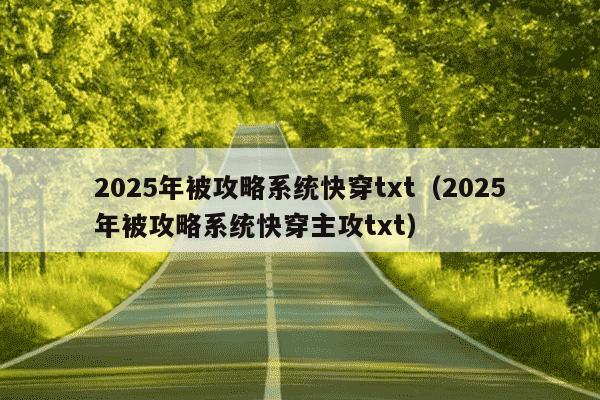 2025年被攻略系统快穿txt(2025年被攻略系统快穿主攻txt)