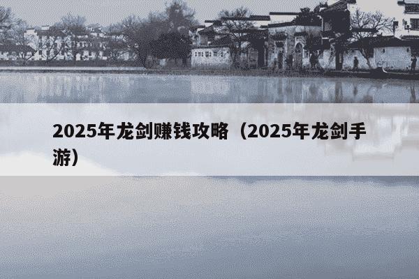2025年龙剑赚钱攻略(2025年龙剑手游)