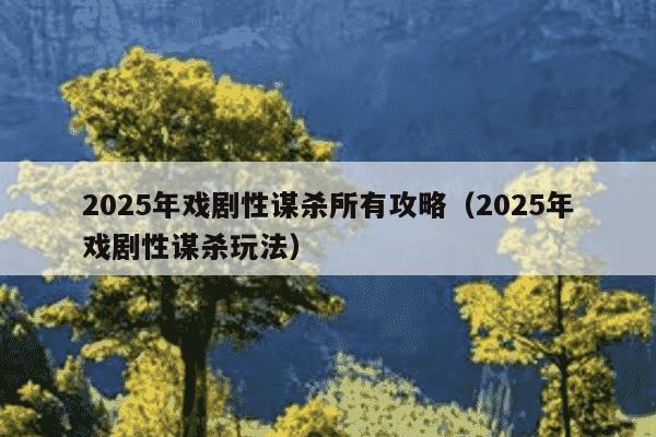 2025年戏剧性谋杀所有攻略（2025年戏剧性谋杀玩法）