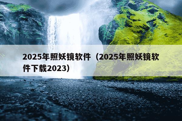 2025年照妖镜软件（2025年照妖镜软件下载2023）