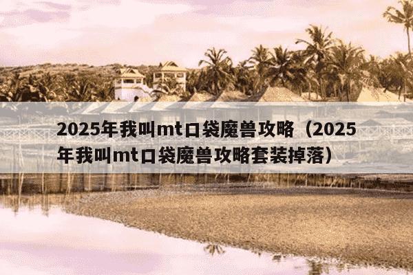 2025年我叫mt口袋魔兽攻略(2025年我叫mt口袋魔兽攻略套装掉落)