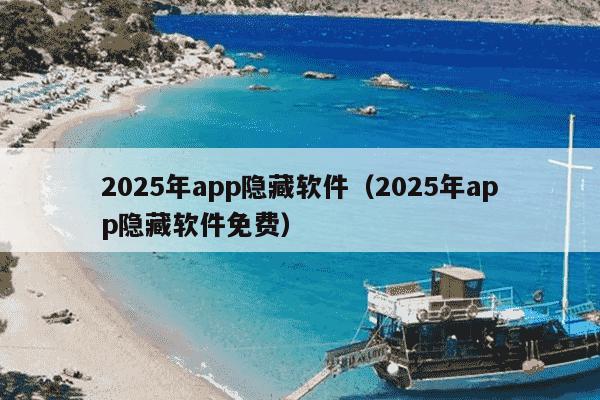 2025年app隐藏软件（2025年app隐藏软件免费）