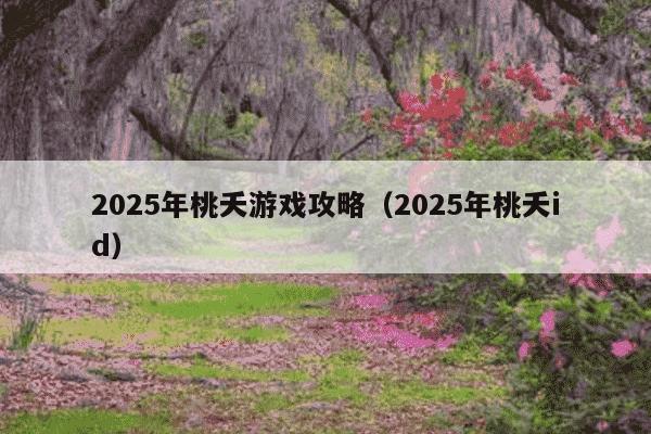 2025年桃夭游戏攻略(2025年桃夭id)