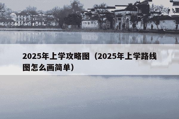2025年上学攻略图（2025年上学路线图怎么画简单）