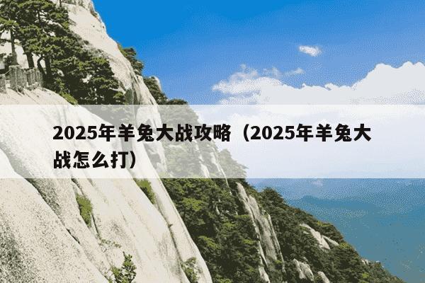 2025年羊兔大战攻略（2025年羊兔大战怎么打）