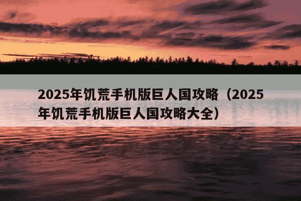 2025年饥荒手机版巨人国攻略(2025年饥荒手机版巨人国攻略大全)