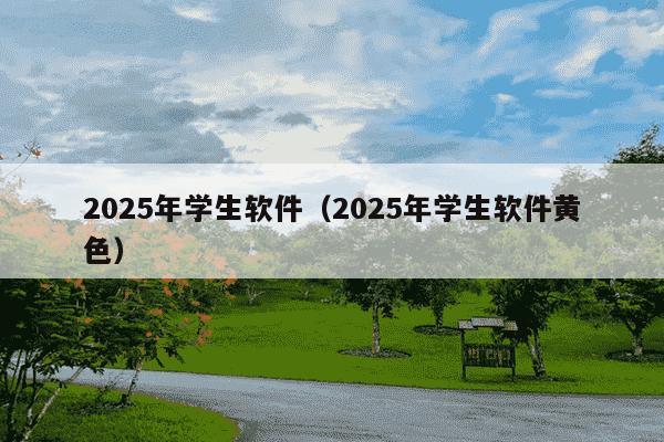 2025年学生软件(2025年学生软件黄色)