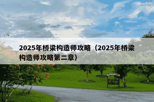 2025年桥梁构造师攻略(2025年桥梁构造师攻略第二章)