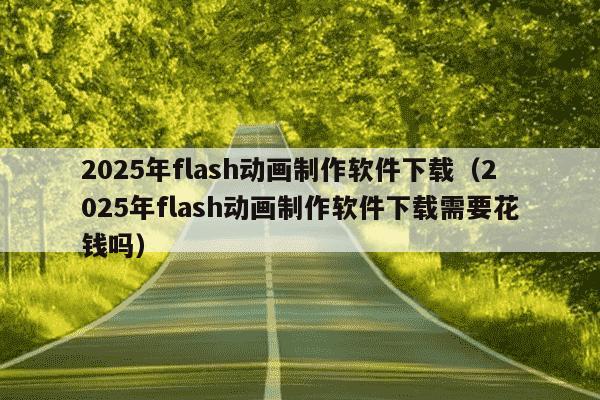 2025年flash动画制作软件下载（2025年flash动画制作软件下载需要花钱吗）
