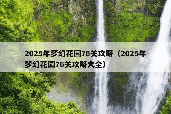 2025年梦幻花园76关攻略(2025年梦幻花园76关攻略大全)