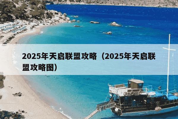 2025年天启联盟攻略（2025年天启联盟攻略图）