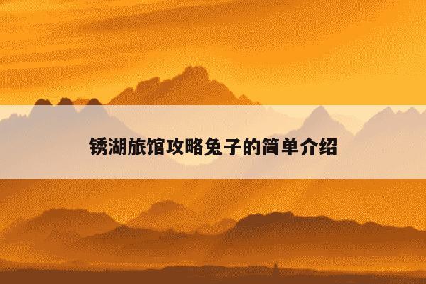 锈湖旅馆攻略兔子的简单介绍