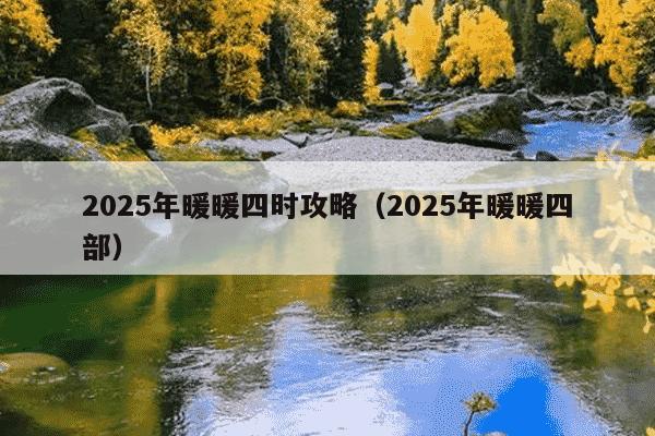 2025年暖暖四时攻略(2025年暖暖四部)