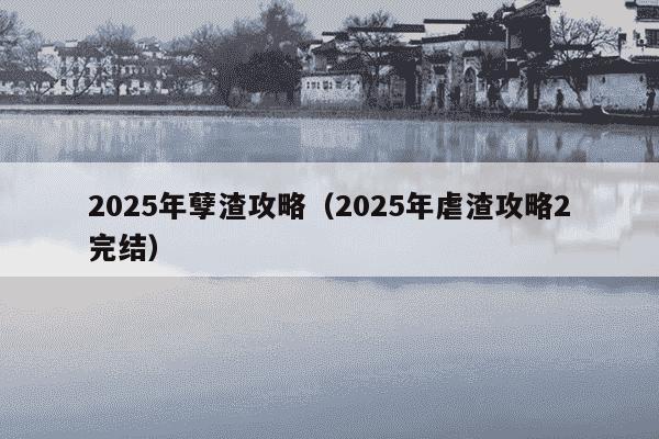 2025年孽渣攻略(2025年虐渣攻略2完结)