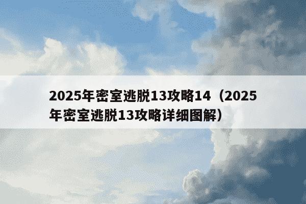 2025年密室逃脱13攻略14（2025年密室逃脱13攻略详细图解）