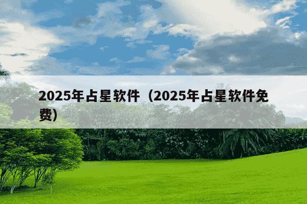 2025年占星软件(2025年占星软件免费)