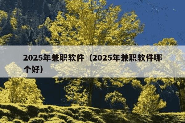 2025年兼职软件（2025年兼职软件哪个好）