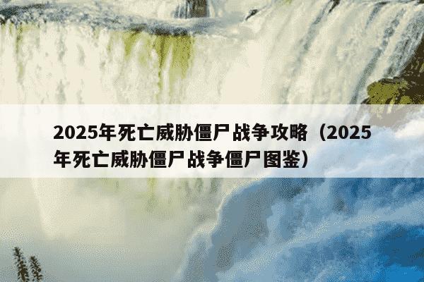 2025年死亡威胁僵尸战争攻略（2025年死亡威胁僵尸战争僵尸图鉴）