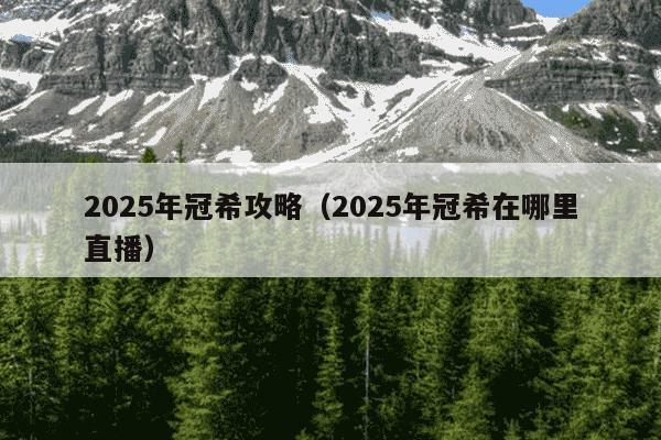 2025年冠希攻略（2025年冠希在哪里直播）