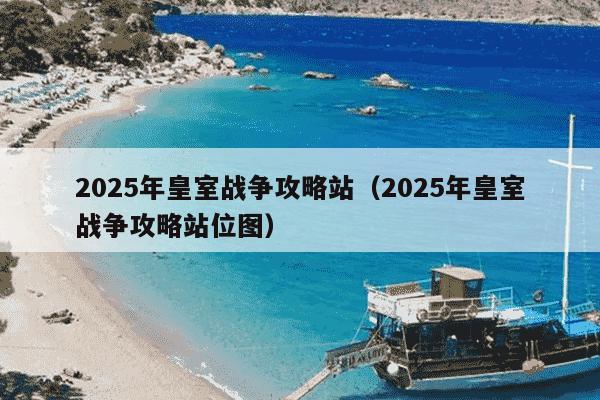 2025年皇室战争攻略站（2025年皇室战争攻略站位图）