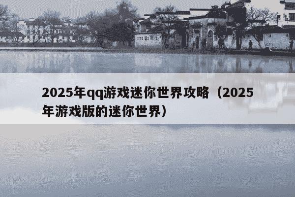 2025年qq游戏迷你世界攻略（2025年游戏版的迷你世界）