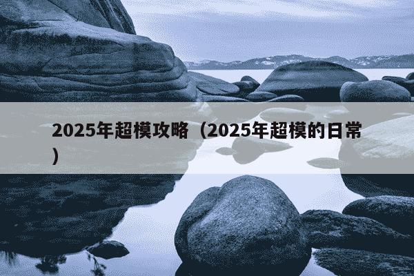 2025年超模攻略（2025年超模的日常）