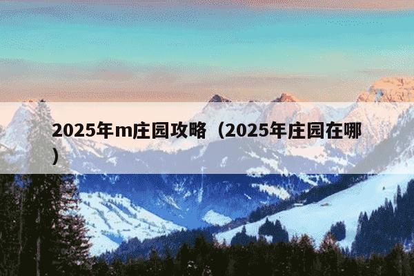 2025年m庄园攻略（2025年庄园在哪）