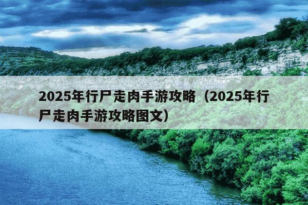 2025年行尸走肉手游攻略（2025年行尸走肉手游攻略图文）
