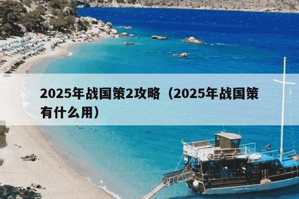 2025年战国策2攻略（2025年战国策有什么用）
