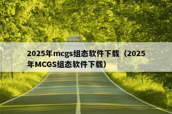2025年mcgs组态软件下载（2025年MCGS组态软件下载）