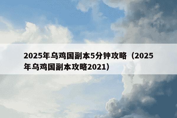 2025年乌鸡国副本5分钟攻略（2025年乌鸡国副本攻略2021）