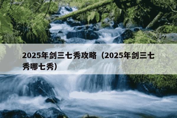 2025年剑三七秀攻略（2025年剑三七秀哪七秀）