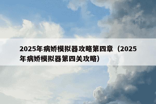 2025年病娇模拟器攻略第四章（2025年病娇模拟器第四关攻略）