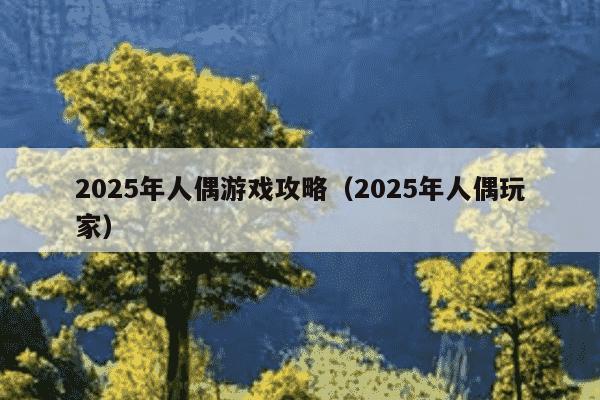 2025年人偶游戏攻略（2025年人偶玩家）