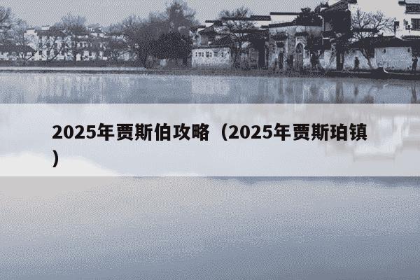 2025年贾斯伯攻略（2025年贾斯珀镇）