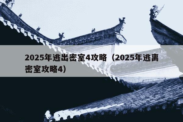 2025年逃出密室4攻略（2025年逃离密室攻略4）