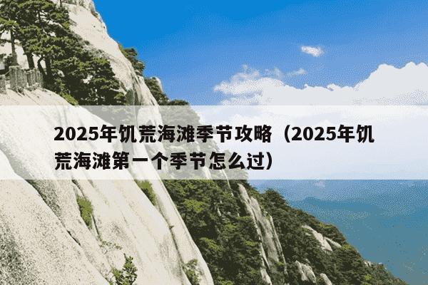 2025年饥荒海滩季节攻略（2025年饥荒海滩第一个季节怎么过）