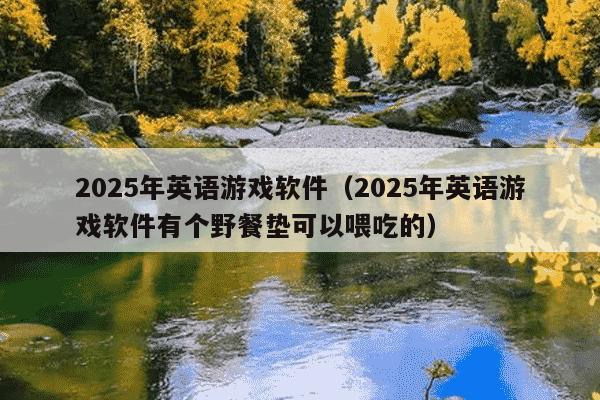 2025年英语游戏软件（2025年英语游戏软件有个野餐垫可以喂吃的）