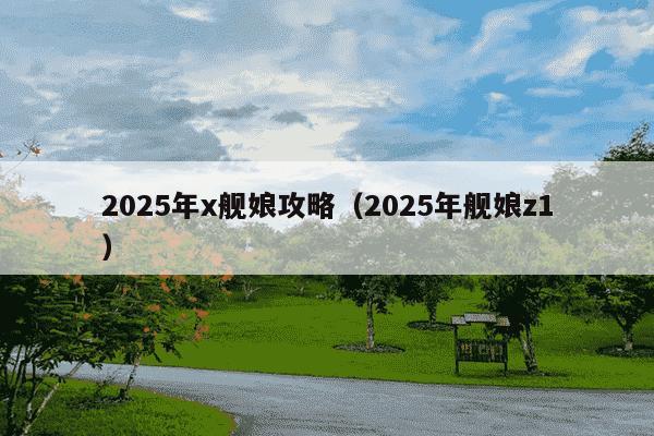 2025年x舰娘攻略（2025年舰娘z1）