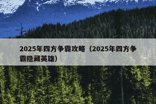2025年四方争霸攻略（2025年四方争霸隐藏英雄）