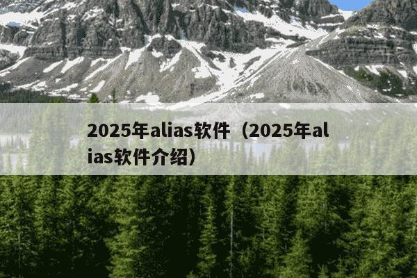 2025年alias软件（2025年alias软件介绍）
