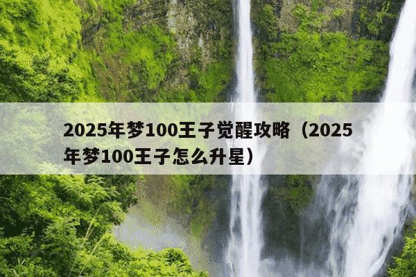2025年梦100王子觉醒攻略（2025年梦100王子怎么升星）