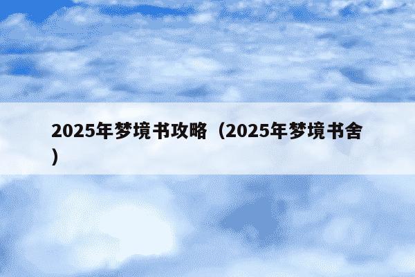 2025年梦境书攻略（2025年梦境书舍）