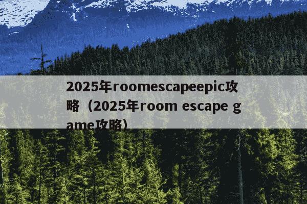 2025年roomescapeepic攻略（2025年room escape game攻略）