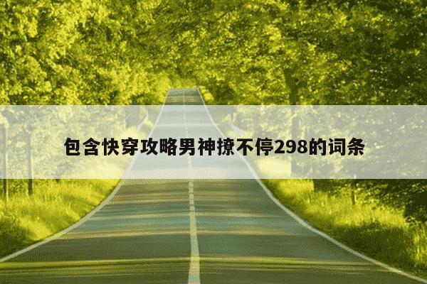 包含快穿攻略男神撩不停298的词条